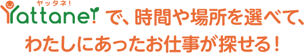 Yattane!で、時間や場所を選べて、わたしにあったお仕事が探せる！